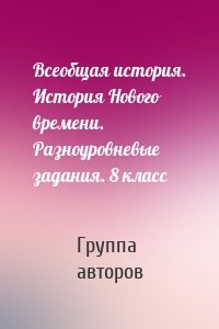 Всеобщая история. История Нового времени. Разноуровневые задания. 8 класс