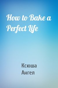 How to Bake a Perfect Life