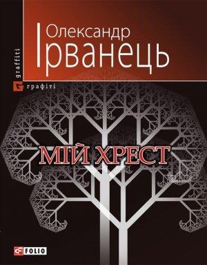 Обложка книги «Мій хрест» — Александр Ирванец