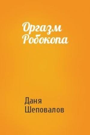 Обложка книги «Оргазм Робокопа» — Даня Шеповалов