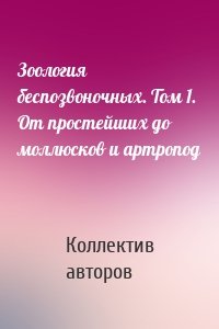 Зоология беспозвоночных. Том 1. От простейших до моллюсков и артропод