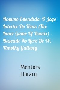 Resumo Estendido: O Jogo Interior Do Tênis (The Inner Game Of Tennis) - Baseado No Livro De W. Timothy Gallwey