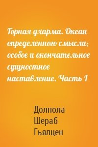 Горная дхарма. Океан определенного смысла; особое и окончательное сущностное наставление. Часть I