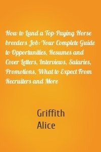 How to Land a Top-Paying Horse breeders Job: Your Complete Guide to Opportunities, Resumes and Cover Letters, Interviews, Salaries, Promotions, What to Expect From Recruiters and More