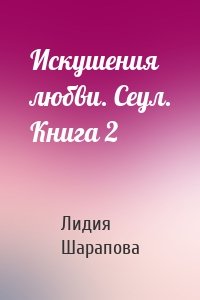 Искушения любви. Сеул. Книга 2
