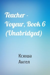 Teacher - Voyeur, Book 6 (Unabridged)