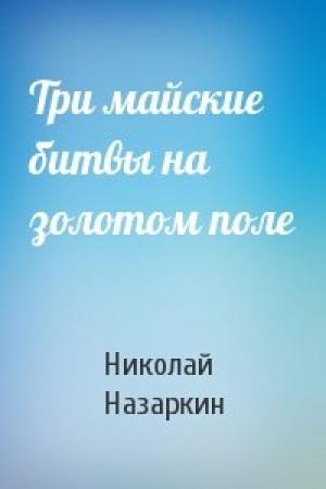 Обложка книги «Три майские битвы на золотом поле» — Николай Назаркин
