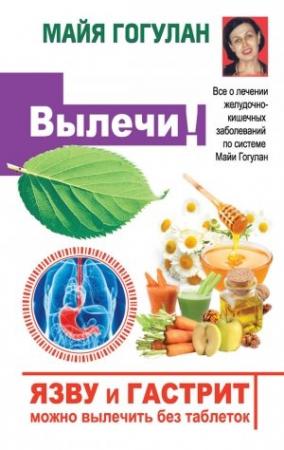 Обложка книги «Язву и гастрит можно вылечить без таблеток! Все о лечении желудочно-кишечных заболеваний по системе Майи Гогулан» — Майя Гогулан