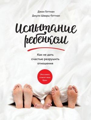 Обложка книги «Испытание ребенком. Как не дать счастью разрушить отношения» — Джули Шварц-Готтман, Джон Готтман