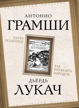 Обложка книги «Наука политики. Как управлять народом (сборник)» — Георг Лукач, Антонио Грамши