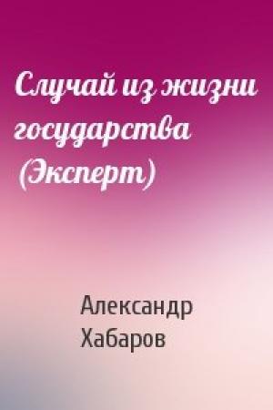 Обложка книги «Случай из жизни государства (Эксперт)» — Александр Хабаров