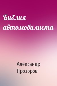 Александр Прозоров - Библия автомобилиста