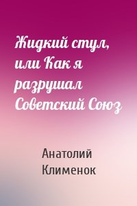 Жидкий стул, или Как я разрушал Советский Союз