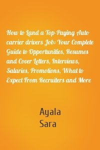 How to Land a Top-Paying Auto carrier drivers Job: Your Complete Guide to Opportunities, Resumes and Cover Letters, Interviews, Salaries, Promotions, What to Expect From Recruiters and More