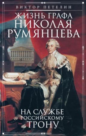 Обложка книги «Жизнь графа Николая Румянцева. На службе Российскому трону» — Виктор Петелин