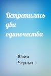 Юлия Черных - Встретились два одиночества