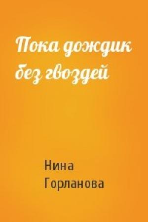 Обложка книги «Пока дождик без гвоздей» — Нина Горланова