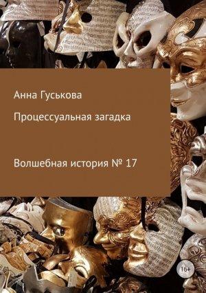 Обложка книги «Волшебная история № 17. Процессуальная загадка» — Анна Гуськова