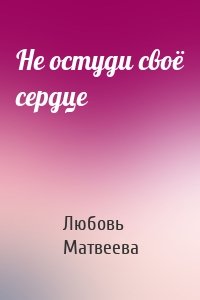 Не остуди своё сердце
