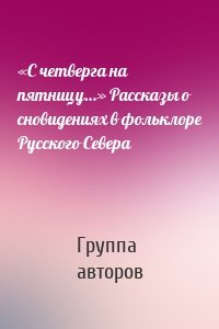 «С четверга на пятницу…» Рассказы о сновидениях в фольклоре Русского Севера