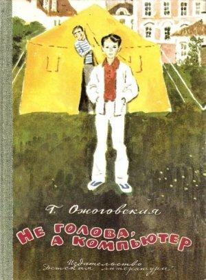 Обложка книги «Не голова, а компьютер» — Ганна Ожоговская