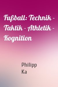 Fußball: Technik - Taktik - Athletik - Kognition