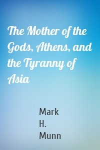 The Mother of the Gods, Athens, and the Tyranny of Asia