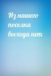  - Из нашего поселка выхода нет