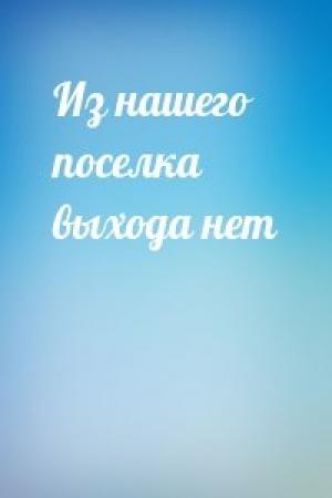 Обложка книги «Из нашего поселка выхода нет»