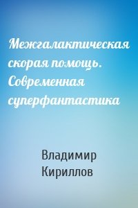 Межгалактическая скорая помощь. Современная суперфантастика