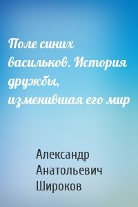 Поле синих васильков. История дружбы, изменившая его мир