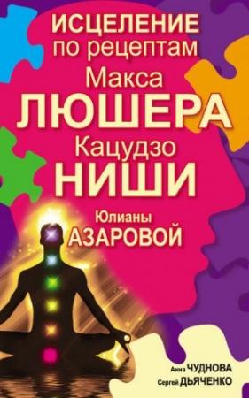 Обложка книги «Исцеление по рецептам Макса Люшера, Кацудзо Ниши, Юлианы Азаровой» — Анна Чуднова, Сергей Дьяченко