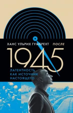 Обложка книги «После 1945. Латентность как источник настоящего» — Ханс Ульрих Гумбрехт