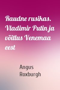 Raudne rusikas. Vladimir Putin ja võitlus Venemaa eest