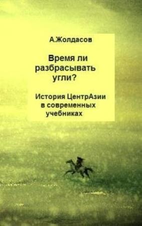 Обложка книги ««Время ли разбрасывать угли?» – История Центральной Азии в современных учебниках» — Арустан Жолдасов