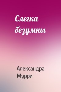 Александра Мурри - Слегка безумны