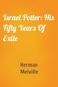 Israel Potter: His Fifty Years Of Exile