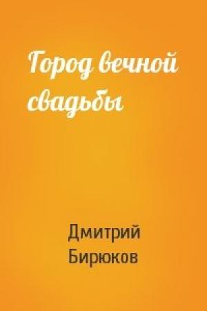 Обложка книги «Город вечной свадьбы» — Дмитрий Бирюков