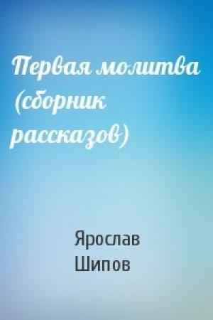 Обложка книги «Первая молитва (сборник рассказов)» — Ярослав Шипов