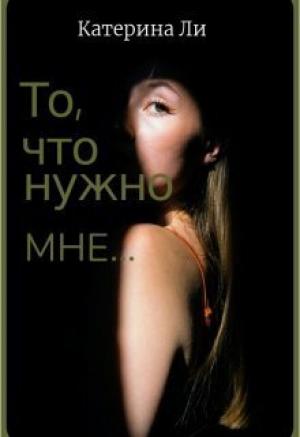 Обложка книги «То, что нужно мне... (СИ)» — Катерина Ли