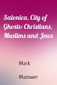 Salonica, City of Ghosts: Christians, Muslims and Jews