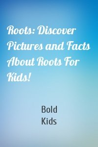 Roots: Discover Pictures and Facts About Roots For Kids!