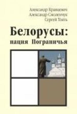 Обложка книги «Белорусы: нация Пограничья» — Александр Кравцевич, Александр Смоленчук, Сергей Токть