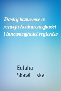 Klastry biznesowe w rozwoju konkurencyjności i innowacyjności regionów