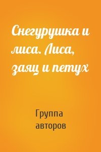 Снегурушка и лиса. Лиса, заяц и петух