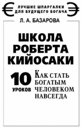 Обложка книги «Школа Роберта Кийосаки. 10 уроков, как стать богатым человеком навсегда» — Лариса Базарова
