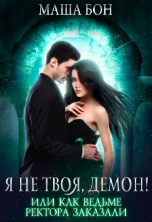 Обложка книги «Я не твоя, демон! Или как ведьме ректора заказали» — Маша Бон