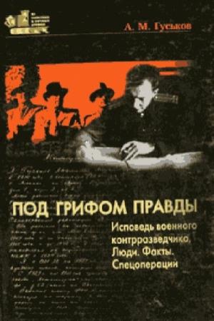 Обложка книги «Под грифом правды. Исповедь военного контрразведчика. Люди. Факты. Спецоперации.» — Анатолий Гуськов
