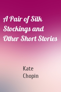 A Pair of Silk Stockings and Other Short Stories