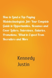 How to Land a Top-Paying Histotechnologists Job: Your Complete Guide to Opportunities, Resumes and Cover Letters, Interviews, Salaries, Promotions, What to Expect From Recruiters and More